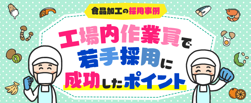 食品加工の採用事例｜工場内作業員で若手採用に成功したポイント