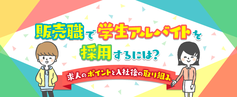 販売職で学生アルバイトを採用するには？求人のポイントと入社後の取り組み