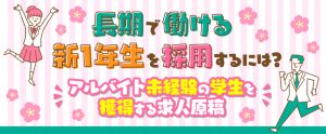 長期で働ける新1年生を採用するには？アルバイト未経験の学生を獲得する求人原稿