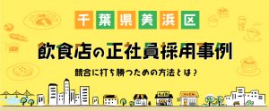 千葉県美浜区での飲食店の正社員採用事例。競合に打ち勝つための方法とは？