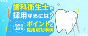 歯科衛生士を採用するには？効果を上げるポイントと採用成功事例