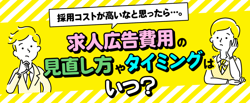 採用コストが高いなと思ったら…。求人広告費用の見直し方やタイミングはいつ？