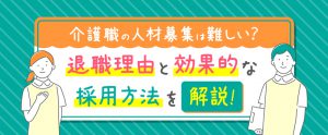 介護職の人材募集は難しい？退職理由と効果的な採用方法を解説