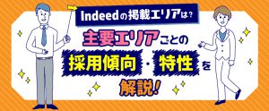 Indeed（インディード）の掲載エリアは？主要エリアごとの採用傾向・特性を解説