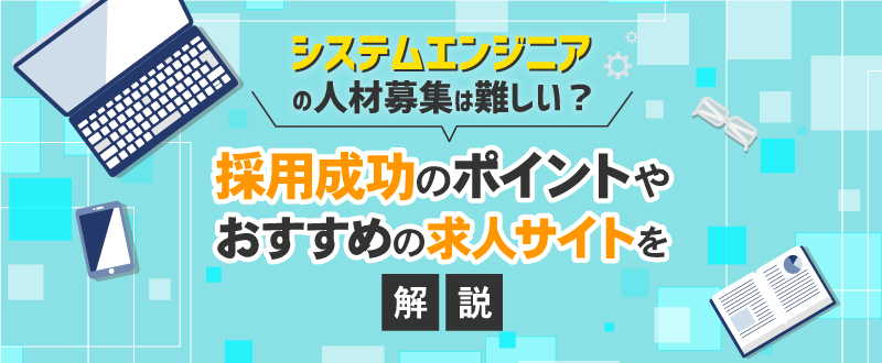 システムエンジニアの採用は難しい？採用成功のポイントや人材募集におすすめの求人サイトを解説