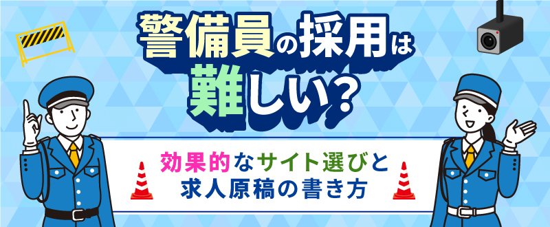 警備員の採用は難しい？効果的なサイト選びと求人原稿の書き方