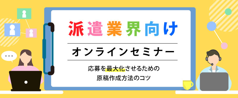 【9月26日】派遣業界向けオンラインセミナー。応募数を最大化させる求人広告原稿作成のポイントとは？（参加無料）