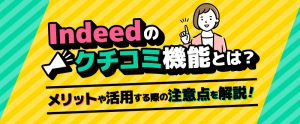 Indeed（インディード）クチコミ機能とは？メリットや見方・活用の注意点を解説
