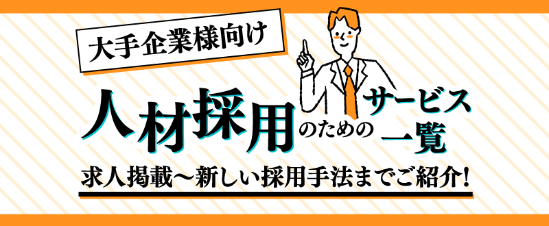 大手企業様向け人材採用のためのサービス一覧｜求人掲載～新しい採用手法までご紹介！