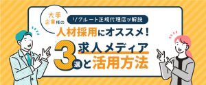 【リクルート正規代理店が解説】大手企業様の人材採用におすすめの求人メディア3選と活用方法