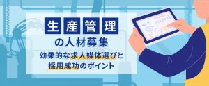 生産管理の人材募集｜効果的な求人媒体選びと採用成功のポイント