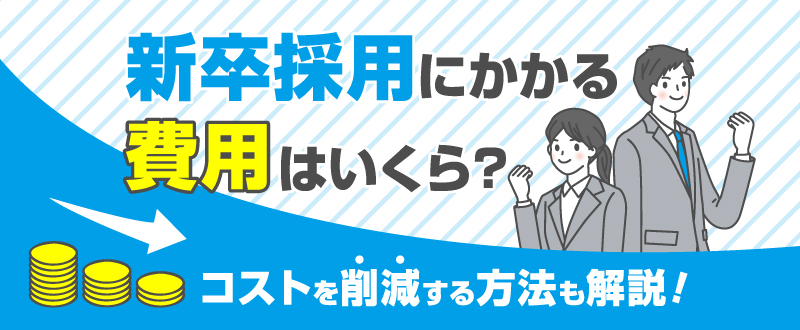 新卒採用にかかる費用はいくら？コストを削減する方法も解説