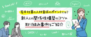 若手社員の人材育成のポイントとは？新人との関係性構築のコツや取り組み事例をご紹介
