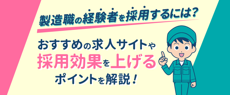 製造職の経験者を採用するには？おすすめの求人サイトや採用効果を上げるポイントを解説