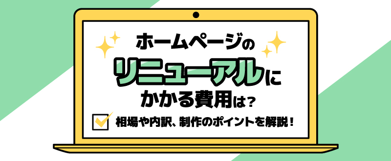 ホームページのリニューアルにかかる費用は？相場や内訳、制作のポイントを解説！