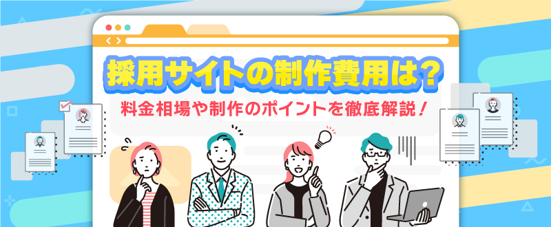 採用サイトの制作費用は？料金相場や制作のポイントを徹底解説！