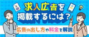 求人広告を掲載するには？広告の出し方や料金を解説