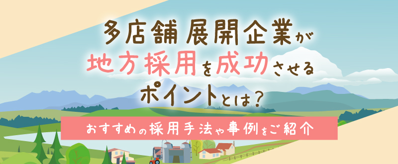 多店舗展開企業が地方採用を成功させるポイントとは？おすすめの採用手法や事例をご紹介