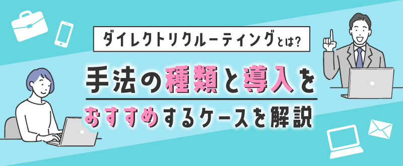 ダイレクトリクルーティングとは？手法の種類と導入をおすすめするケースを解説