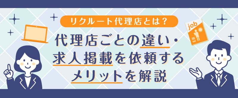 リクルート代理店とは？代理店ごとの違い・求人掲載を依頼するメリットを解説