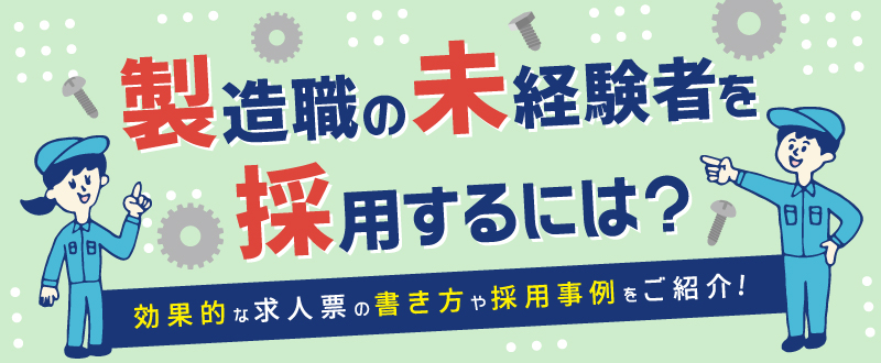 製造職の未経験者を採用するには？効果的な求人票の書き方や採用事例をご紹介