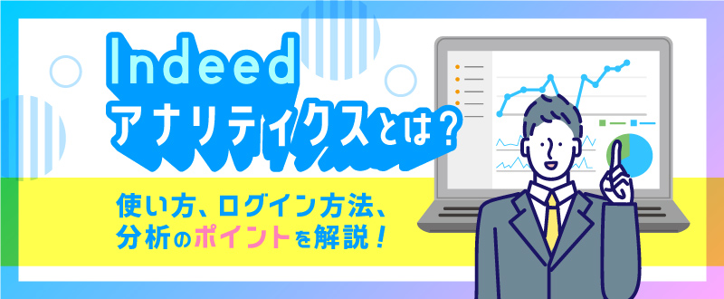 Indeedアナリティクスとは？使い方、ログイン方法、分析のポイントを解説！