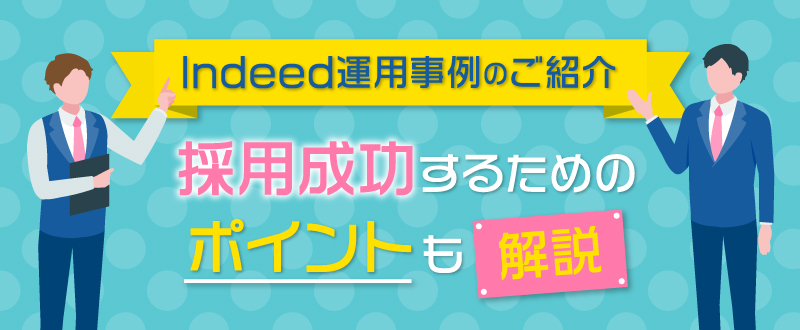 Indeed運用事例のご紹介。採用成功するためのポイントも解説！