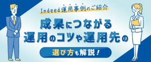 Indeed運用事例のご紹介！成果につながる運用のコツや運用先の選び方も解説