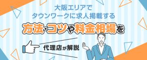 大阪でタウンワークに求人掲載する方法・コツや料金相場を代理店が解説