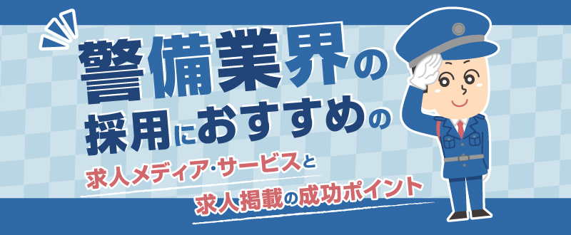 警備業界の採用におすすめの求人メディア・サービスと求人掲載の成功ポイント