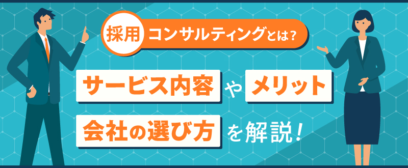 採用コンサルティングとは？サービス内容やメリット、会社の選び方を解説