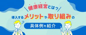 健康経営とは？導入するメリットや取り組みの具体例を紹介