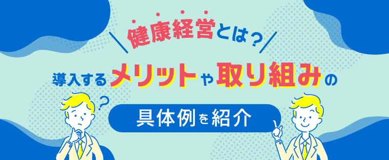 健康経営とは？導入するメリットや取り組みの具体例を紹介