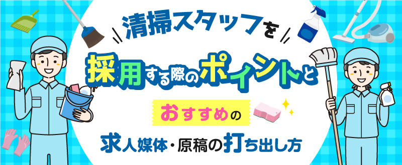 清掃スタッフを採用する際のポイントとおすすめの求人媒体・原稿の打ち出し方