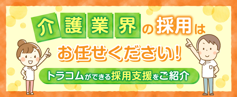 介護業界の採用はお任せください！トラコムができる採用支援をご紹介します