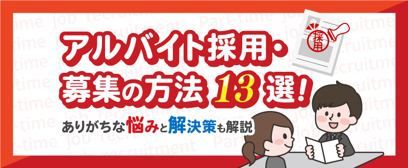 アルバイト採用・募集の方法13選！ありがちな悩みと解決策も解説