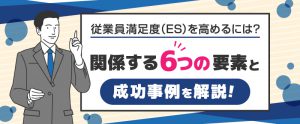 従業員満足度（ES）を高めるには？関係する6つの要素と成功事例を解説