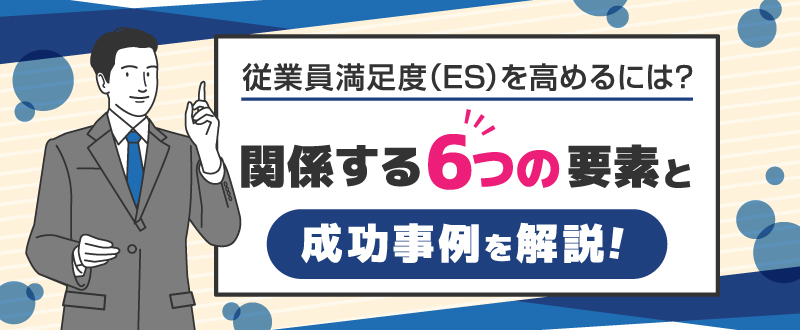 従業員満足度（ES）を高めるには？関係する6つの要素と成功事例を解説