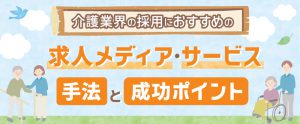 介護業界の採用におすすめの求人メディア・サービス・手法22選と成功ポイント