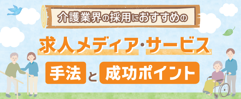 介護業界の採用におすすめの求人メディア・サービス・手法21選と成功ポイント