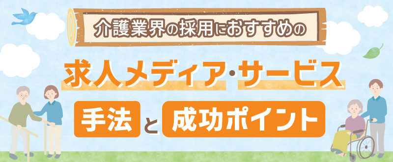 介護業界の採用におすすめの求人メディア・サービス・手法と成功ポイント