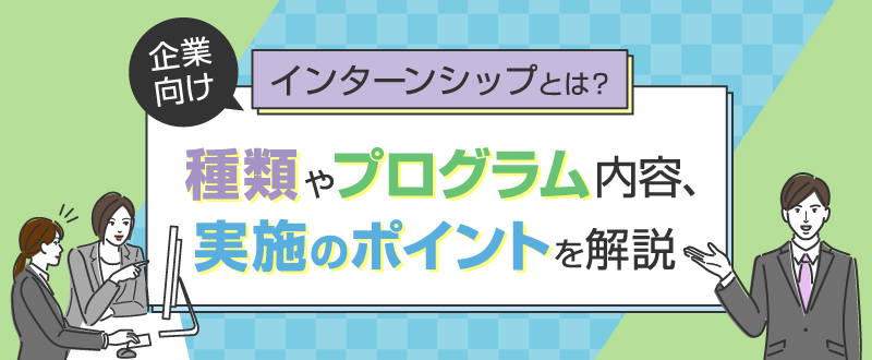 【企業向け】インターンシップの内容や実施するポイント・事例を解説