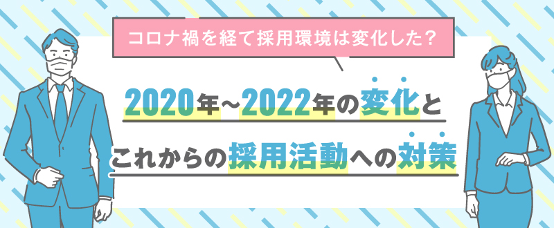 コロナ禍を経て採用環境は変化した？2020年～2022年の変化とこれからの採用活動への対策