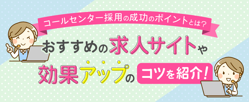 コールセンター採用の成功のポイントとは？おすすめの求人サイトや効果アップのコツを紹介