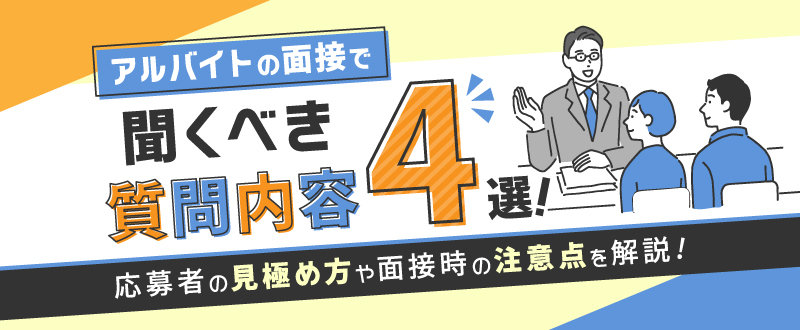 アルバイトの面接で聞くべき質問内容4選！応募者の見極め方や面接時の注意点を解説