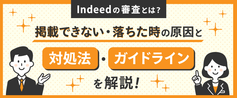 Indeedの審査とは？掲載できない・落ちた時の原因と対処法・ガイドラインを解説