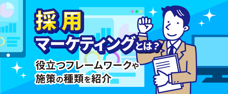 採用マーケティングとは？役立つフレームワークや施策の種類を紹介