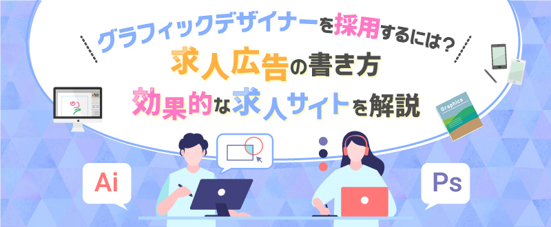 グラフィックデザイナーを採用するには？求人広告の書き方・効果的な求人サイトを解説