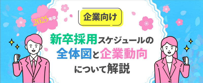 【企業向け】2025年卒、新卒採用スケジュールの全体図と企業動向について解説