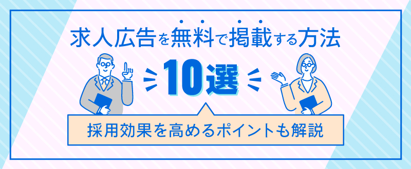 求人広告を無料で掲載する方法10選｜採用効果を高めるポイントも解説